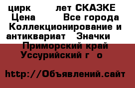 1.2) цирк : 100 лет СКАЗКЕ › Цена ­ 49 - Все города Коллекционирование и антиквариат » Значки   . Приморский край,Уссурийский г. о. 